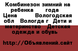 Комбинезон зимний на ребенка 1- 2 года. › Цена ­ 500 - Вологодская обл., Вологда г. Дети и материнство » Детская одежда и обувь   